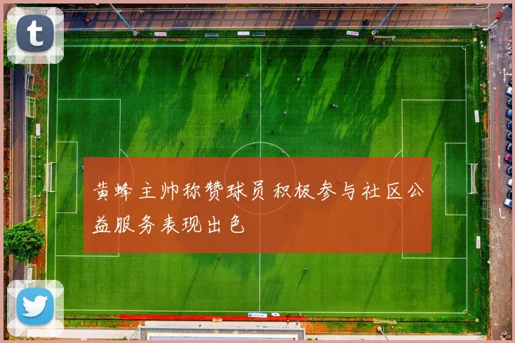 黄蜂主帅称赞球员积极参与社区公益服务表现出色
