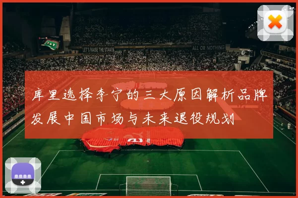 库里选择李宁的三大原因解析品牌发展中国市场与未来退役规划