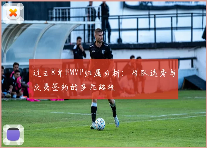 过去8年FMVP归属分析：母队选秀与交易签约的多元路径