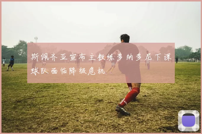 斯佩齐亚宣布主教练多纳多尼下课球队面临降级危机