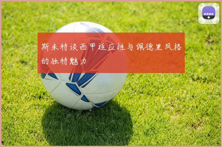 斯米特谈西甲适应性与佩德里风格的独特魅力