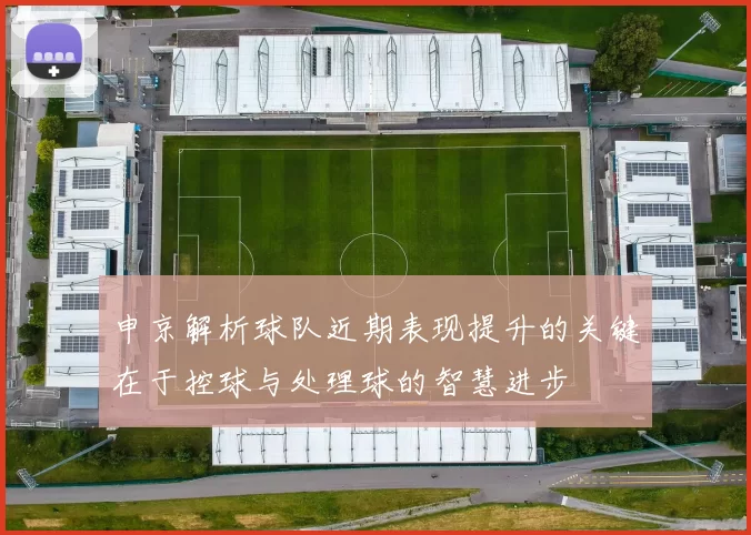 申京解析球队近期表现提升的关键在于控球与处理球的智慧进步