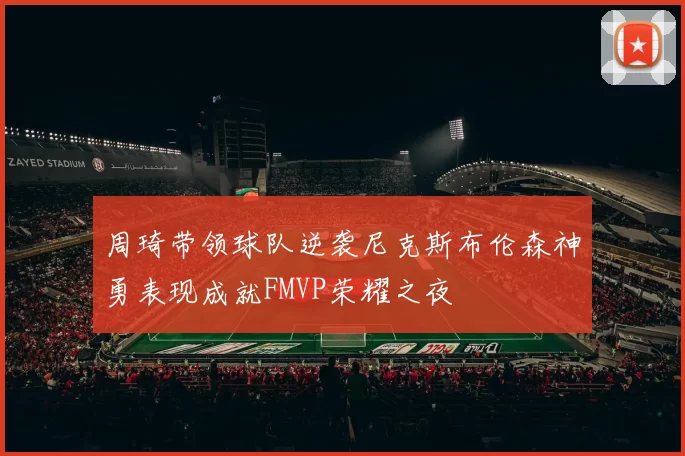 周琦带领球队逆袭尼克斯布伦森神勇表现成就FMVP荣耀之夜