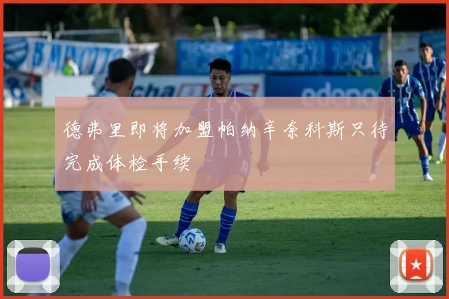 德弗里即将加盟帕纳辛奈科斯只待完成体检手续
