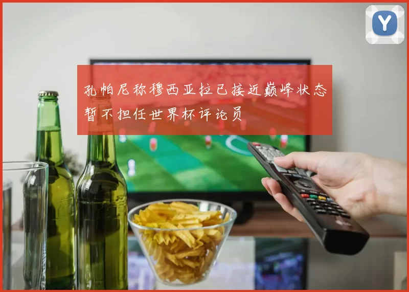 孔帕尼称穆西亚拉已接近巅峰状态暂不担任世界杯评论员