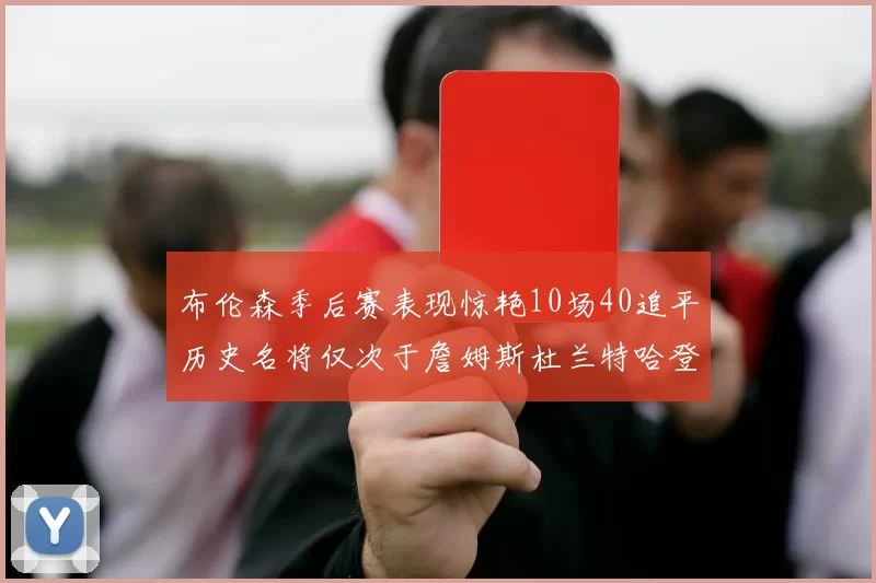 布伦森季后赛表现惊艳10场40追平历史名将仅次于詹姆斯杜兰特哈登
